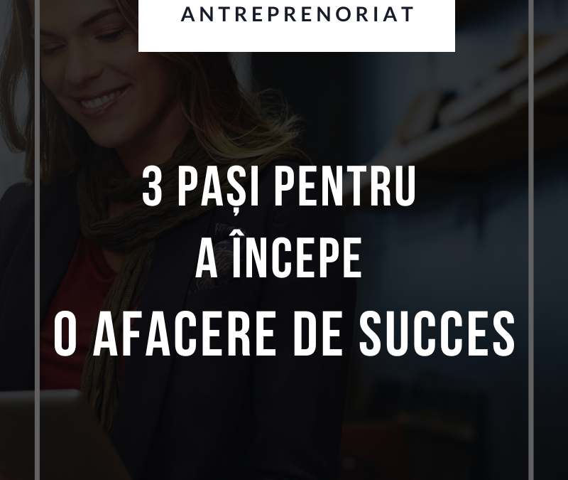 3 Pași Pentru A Începe O Afacere De Succes